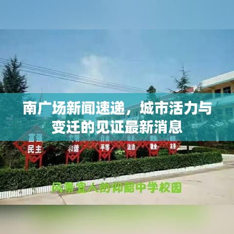 南广场新闻速递，城市活力与变迁的见证最新消息
