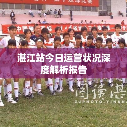 湛江站今日运营状况深度解析报告