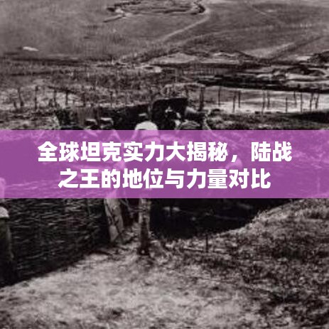 全球坦克实力大揭秘，陆战之王的地位与力量对比