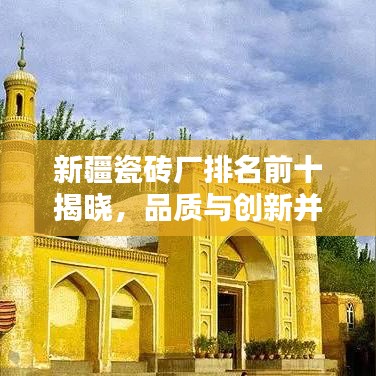 新疆瓷砖厂排名前十揭晓，品质与创新并重成就辉煌
