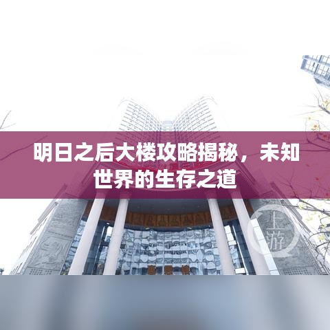 明日之后大楼攻略揭秘，未知世界的生存之道