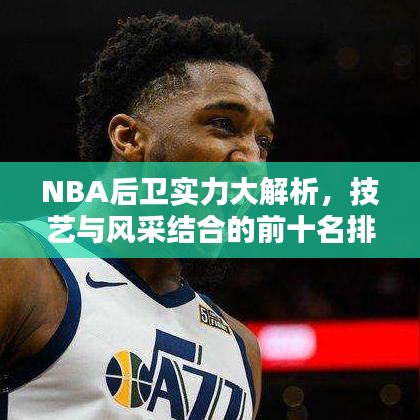 NBA后卫实力大解析，技艺与风采结合的前十名排名！