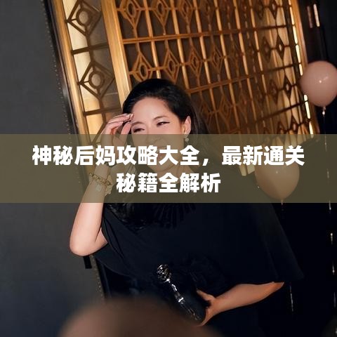 神秘后妈攻略大全，最新通关秘籍全解析