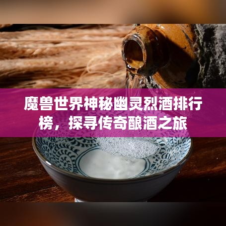 魔兽世界神秘幽灵烈酒排行榜，探寻传奇酿酒之旅