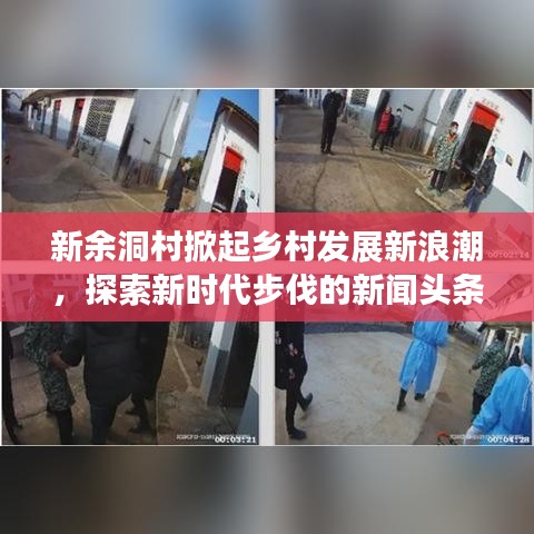 新余洞村掀起乡村发展新浪潮，探索新时代步伐的新闻头条