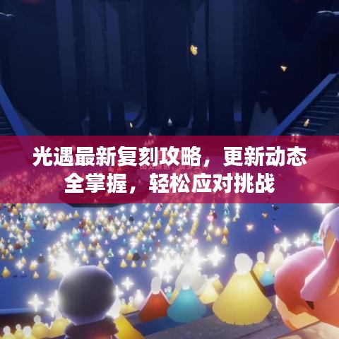 光遇最新复刻攻略，更新动态全掌握，轻松应对挑战