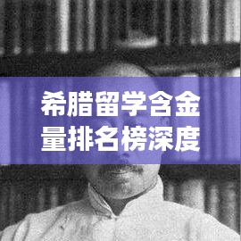 希腊留学含金量排名榜深度解析，古老文明中的教育价值探寻