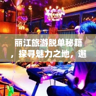 丽江旅游脱单秘籍，探寻魅力之地，邂逅缘分时刻