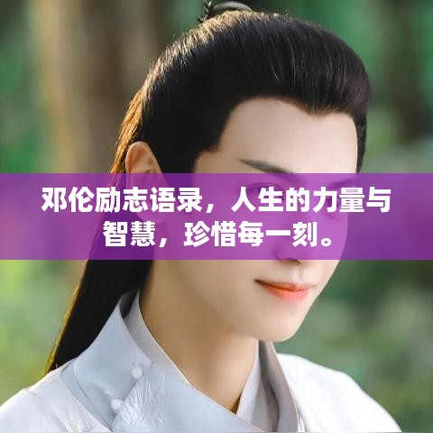 邓伦励志语录，人生的力量与智慧，珍惜每一刻。