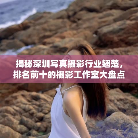 揭秘深圳写真摄影行业翘楚，排名前十的摄影工作室大盘点！