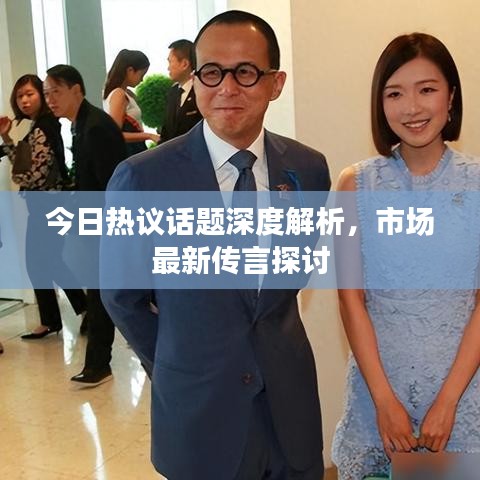 今日热议话题深度解析，市场最新传言探讨