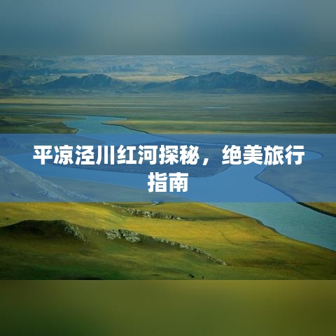 平凉泾川红河探秘，绝美旅行指南