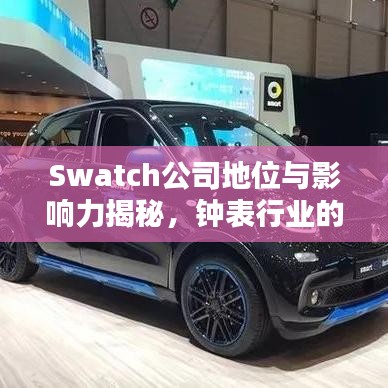 Swatch公司地位与影响力揭秘，钟表行业的翘楚