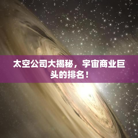 太空公司大揭秘，宇宙商业巨头的排名！