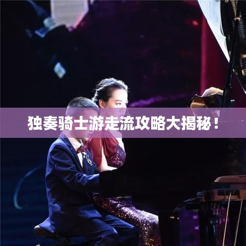 独奏骑士游走流攻略大揭秘！