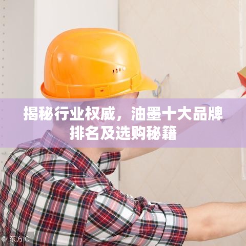 揭秘行业权威，油墨十大品牌排名及选购秘籍