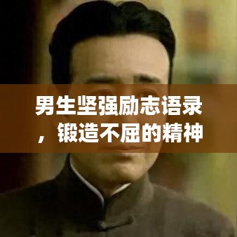 男生坚强励志语录，锻造不屈的精神支柱，激发无限潜能！