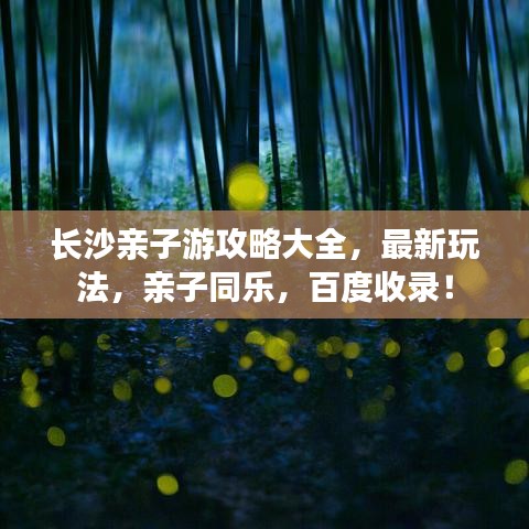 长沙亲子游攻略大全，最新玩法，亲子同乐，百度收录！