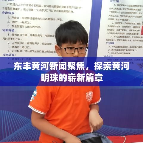东丰黄河新闻聚焦，探索黄河明珠的崭新篇章