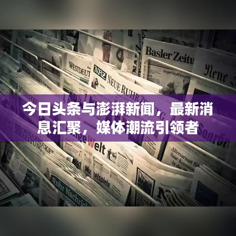今日头条与澎湃新闻，最新消息汇聚，媒体潮流引领者
