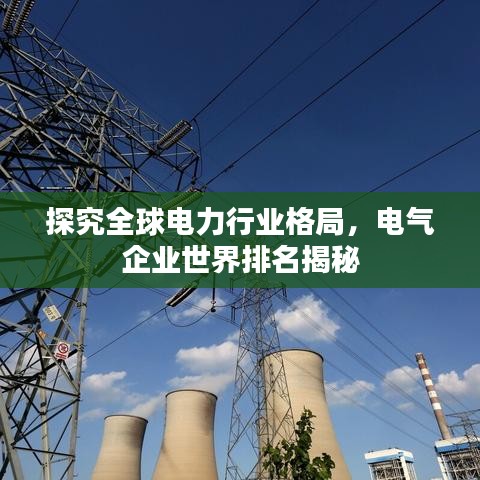 探究全球电力行业格局，电气企业世界排名揭秘