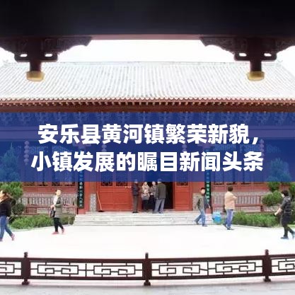 安乐县黄河镇繁荣新貌，小镇发展的瞩目新闻头条