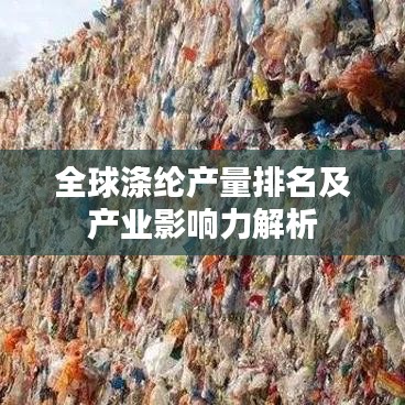 全球涤纶产量排名及产业影响力解析