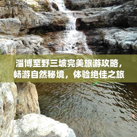 淄博至野三坡完美旅游攻略，畅游自然秘境，体验绝佳之旅！