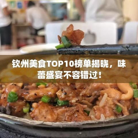 钦州美食TOP10榜单揭晓，味蕾盛宴不容错过！
