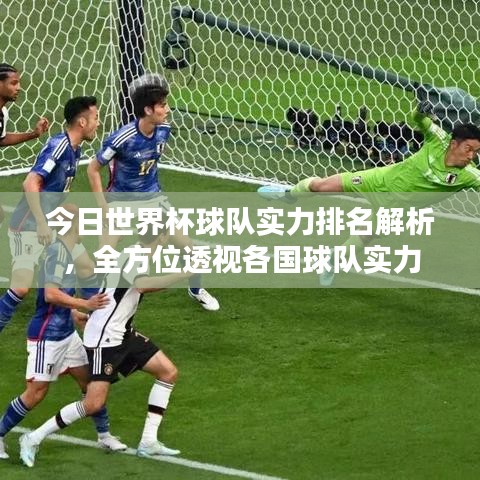 今日世界杯球队实力排名解析，全方位透视各国球队实力