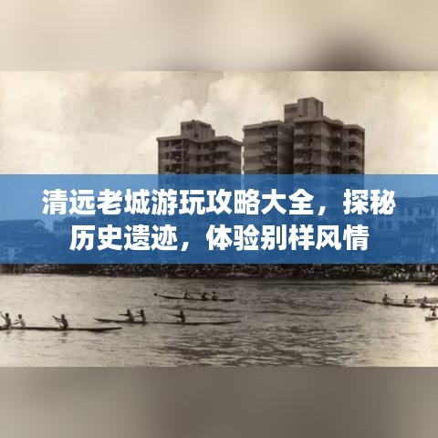 清远老城游玩攻略大全，探秘历史遗迹，体验别样风情