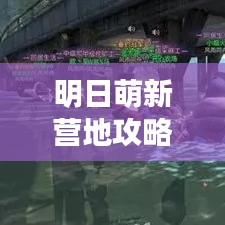明日萌新营地攻略大全，快速入门玩转营地，最新指南！