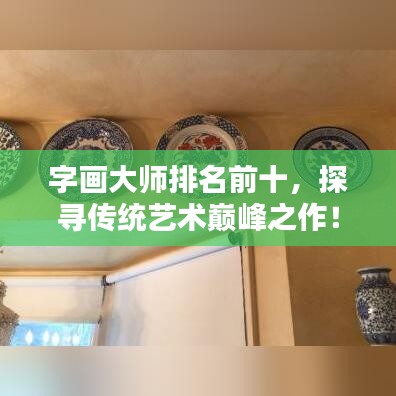 字画大师排名前十，探寻传统艺术巅峰之作！