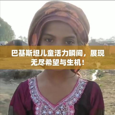 巴基斯坦儿童活力瞬间，展现无尽希望与生机！