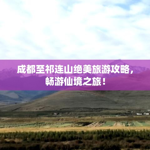 成都至祁连山绝美旅游攻略，畅游仙境之旅！