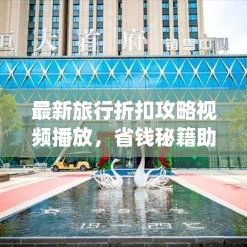 最新旅行折扣攻略视频播放，省钱秘籍助你轻松出行！