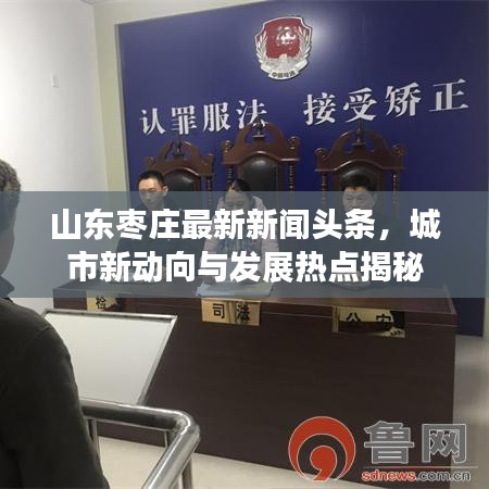 山东枣庄最新新闻头条，城市新动向与发展热点揭秘