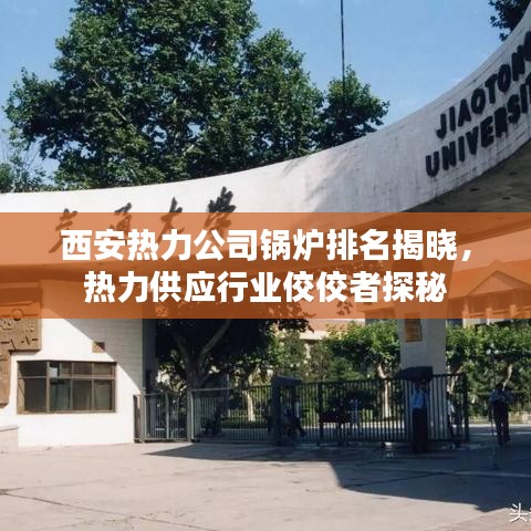 西安热力公司锅炉排名揭晓，热力供应行业佼佼者探秘