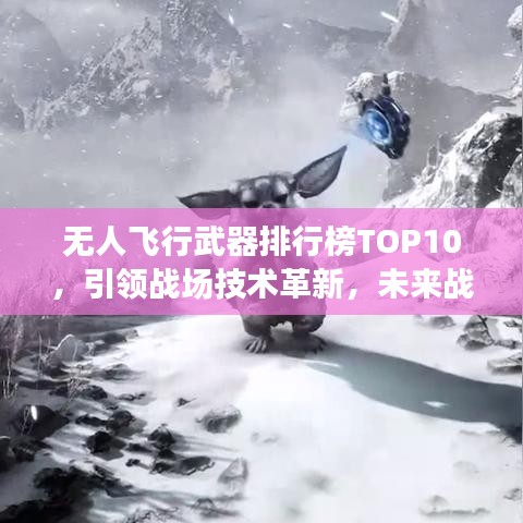 无人飞行武器排行榜TOP10，引领战场技术革新，未来战争的新篇章！