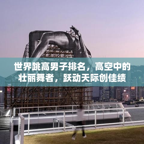 世界跳高男子排名，高空中的壮丽舞者，跃动天际创佳绩