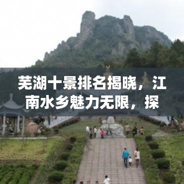 芜湖十景排名揭晓，江南水乡魅力无限，探寻最美的十大景点