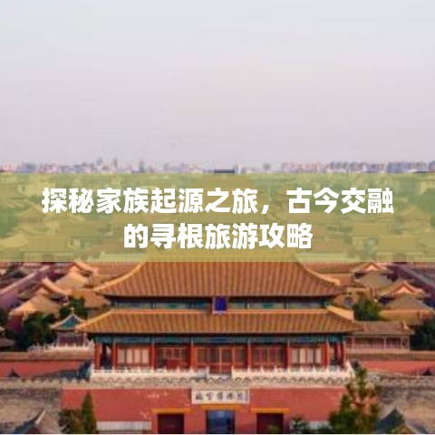探秘家族起源之旅，古今交融的寻根旅游攻略