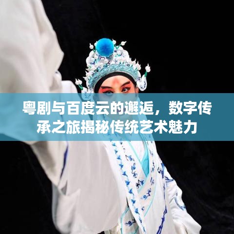 粤剧与百度云的邂逅，数字传承之旅揭秘传统艺术魅力