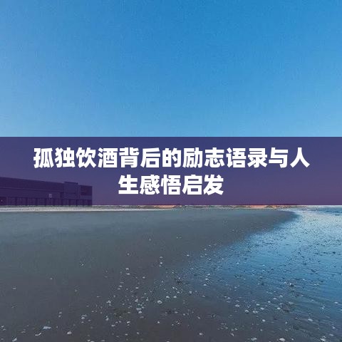 孤独饮酒背后的励志语录与人生感悟启发