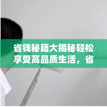 省钱秘籍大揭秘轻松享受高品质生活，省钱不手软！