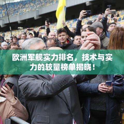 欧洲军舰实力排名，技术与实力的较量榜单揭晓！