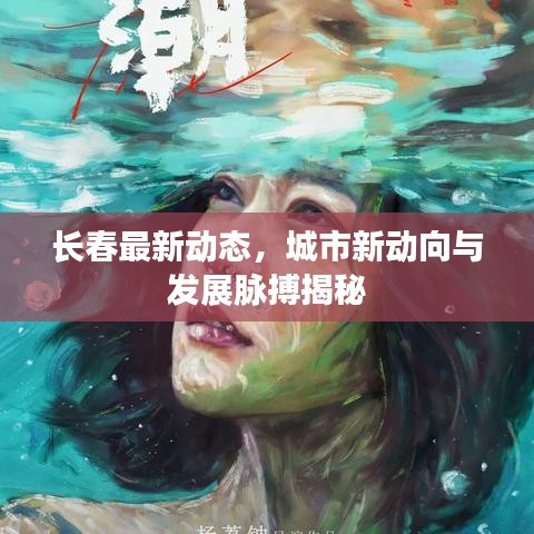 长春最新动态，城市新动向与发展脉搏揭秘