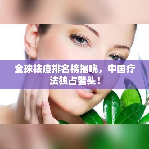 全球祛痘排名榜揭晓，中国疗法独占鳌头！