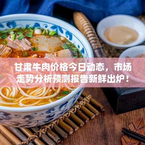 甘肃牛肉价格今日动态，市场走势分析预测报告新鲜出炉！