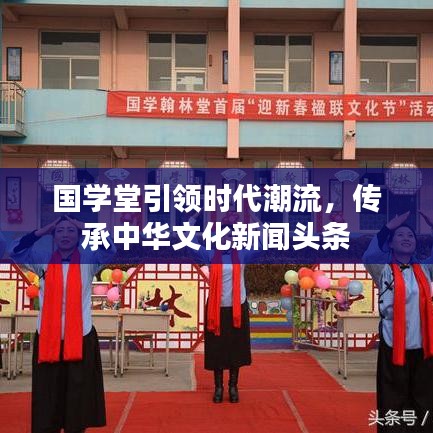 国学堂引领时代潮流，传承中华文化新闻头条